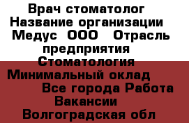 Врач стоматолог › Название организации ­ Медус, ООО › Отрасль предприятия ­ Стоматология › Минимальный оклад ­ 150 000 - Все города Работа » Вакансии   . Волгоградская обл.